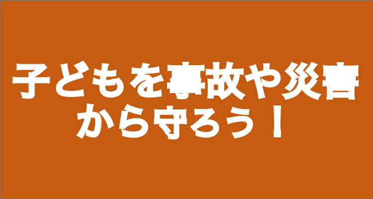 子どもを災害や事故から守ろう